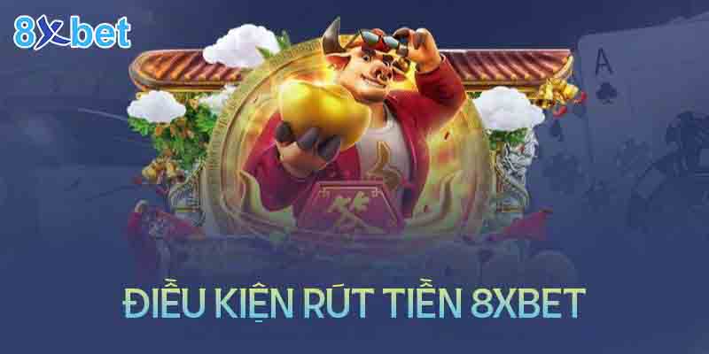 Điều kiện rút tiền 8XBet dễ dàng hơn