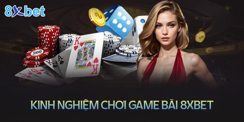 Hé lộ những kinh nghiệm chơi game bài 8XBet luôn thắng lớn từ cao thủ