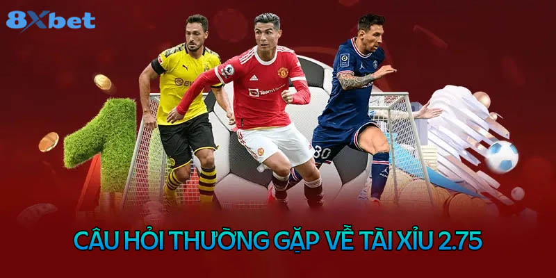 Câu hỏi thường gặp về kèo tài xỉu 2.75