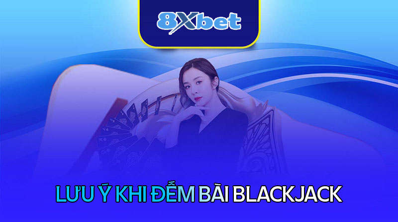 Những lưu ý khi đếm bài Blackjack hiệu quả nhất