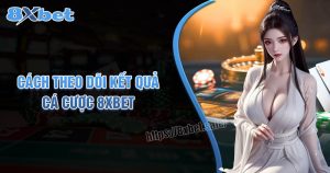 Cách theo dõi kết quả cá cược 8xbet chính xác và hiệu quả