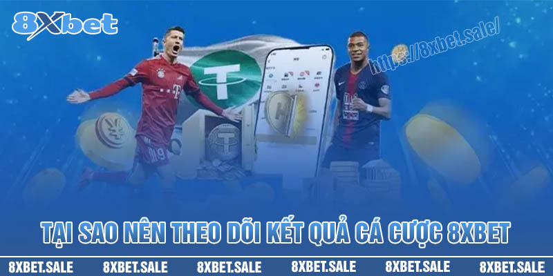 Tại sao nên theo dõi kết quả các cược 8XBet