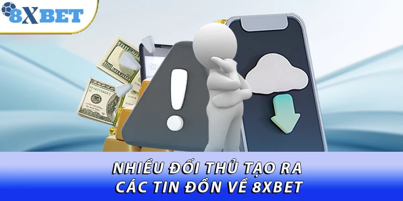 Nhiều đối thủ tạo ra các tin đồn về 8XBET