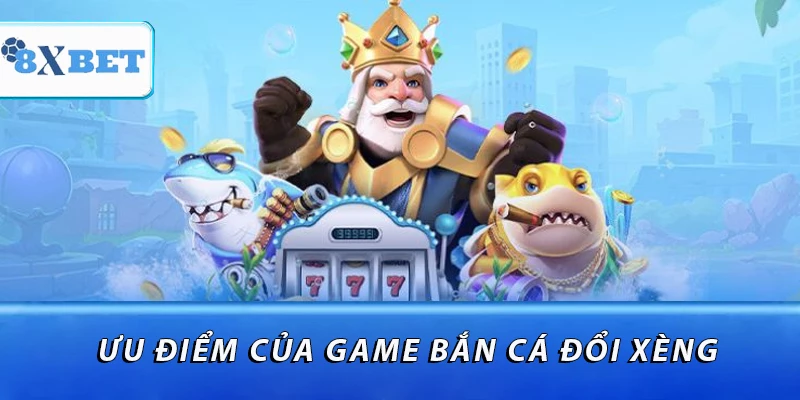 Ưu điểm của game bắn cá đổi xèng